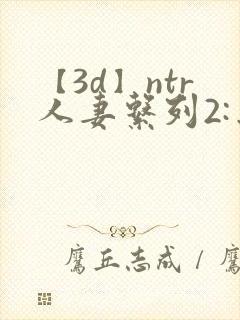 【3d】ntr人妻系列2:出差的绿帽