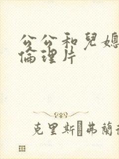 公公和儿媳妇的伦理片