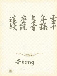 这么多年电影在线观看孙千