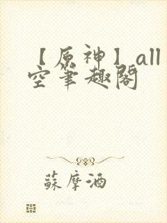 【原神】all空笔趣阁