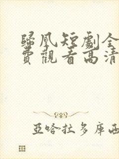 归凰短剧全集免费观看高清