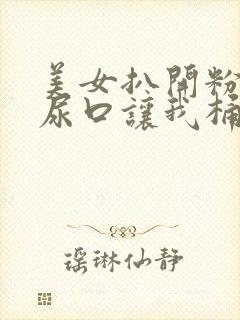 美女扒开粉嫩的尿口让我桶封面