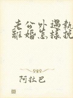 老公外遇执意要离婚怎样挽回