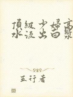 顶级少妇高潮喷水流出白浆