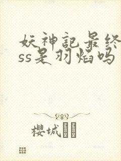 妖神记最终boss是羽焰吗