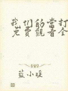 我们的当打之年免费观看全集高清