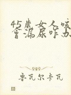 45岁女人咳嗽会漏尿咋办