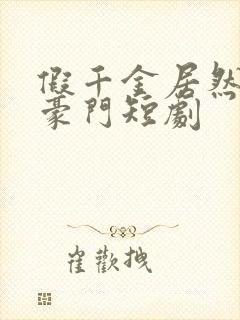 假千金居然是真豪门短剧