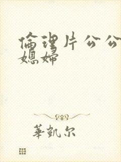 伦理片公公与儿媳妇