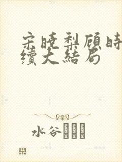 宋晓梨顾时初后续大结局