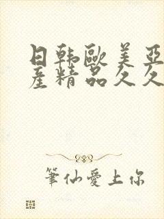 日韩欧美亚洲国产精品久久久