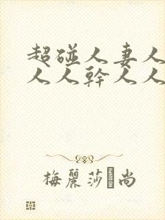 超碰人妻人操人人人干人人爽