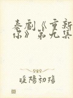 泰剧《重新爱上你》第九集