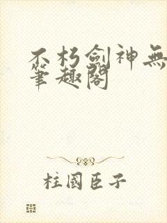不朽剑神无弹窗笔趣阁