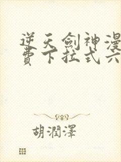 逆天剑神漫画免费下拉式六漫画