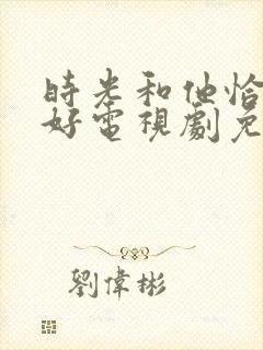 时光和他恰是正好电视剧免费观看金牌影院