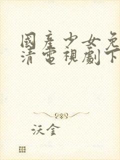 国产少女免费高清电视剧下载观看