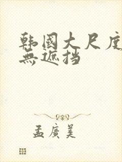 韩国大尺度床戏无遮挡