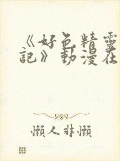 《好色精灵探访记》动漫在线观看