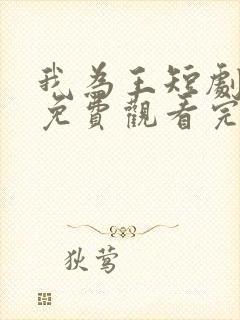 我为王短剧全集免费观看完整版