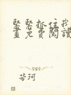 紧紧抓住我吧漫画免费阅读下拉式