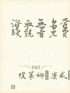 浴血无名奔袭在线观看免费完整版1080p