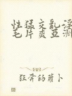 性猛交乱淫av毛片爽亚洲av