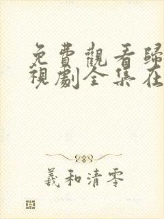 免费观看归路电视剧全集在线播放