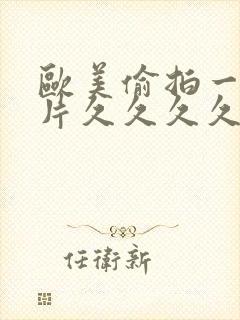 欧美偷拍一级黄片久久久久久久久久久