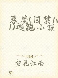 恶魔(囚禁1v1)逃跑小说