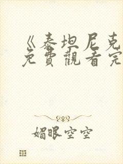 《泰坦尼克号》免费观看完整版