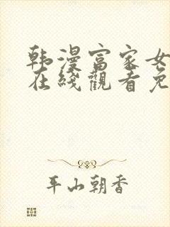 韩漫富家女姐姐在线观看免费全集