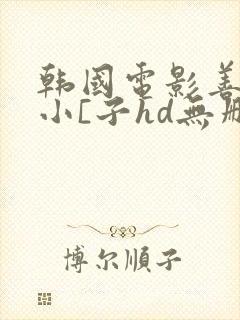 韩国电影善良的小[子hd无删减中文