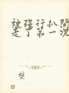 被强行扒开腿夺走了第一次