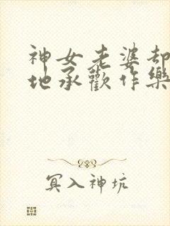 神女老婆却在背地承欢作乐傅雅宁小说