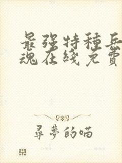 最强特种兵之龙魂在线免费阅读