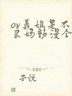 ov义姐是不是良妈动漫全集免费观看
