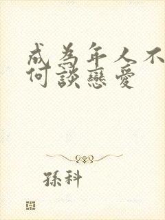 成为年人不懂如何谈恋爱