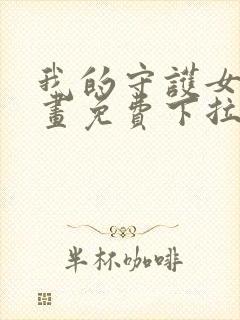 我的守护女友漫画免费下拉式阅读