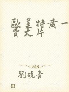 欧美特黄一级免费大片