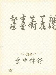 都重生了谁还谈恋爱啊在线观看封面