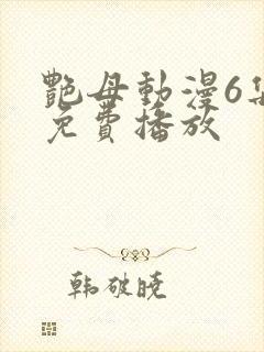 艳母动漫6集全免费播放