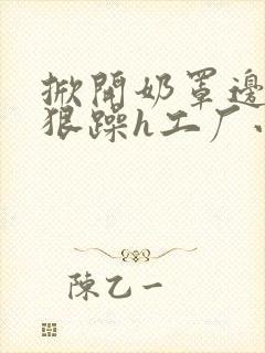 掀开奶罩边躁狠狠躁h工厂小说