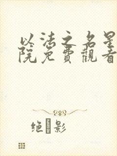 以法之名星辰影院免费观看电视剧最