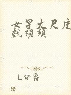 女星大尺度激情戏视频