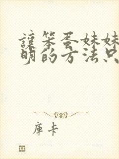 让笨蛋妹妹变聪明的方法只有我的x.x