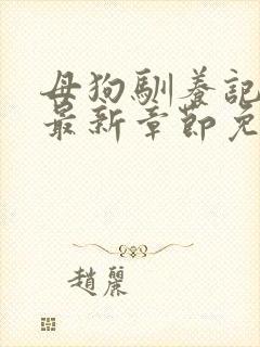 母狗驯养记小说最新章节免费阅读