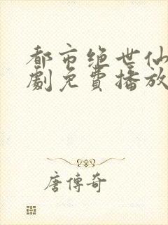 都市绝世仙帝短剧免费播放