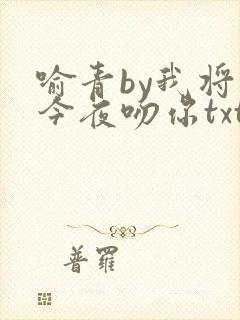 喻青by我将在今夜吻你txt免费阅读