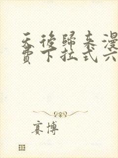 天后归来漫画免费下拉式六漫画